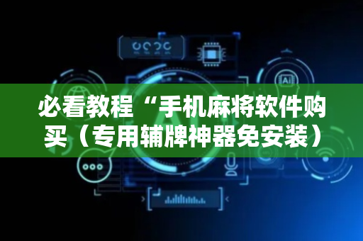 必看教程“手机麻将软件购买（专用辅牌神器免安装）