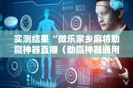 实测结果“微乐家乡麻将助赢神器直播（助赢神器通用版）