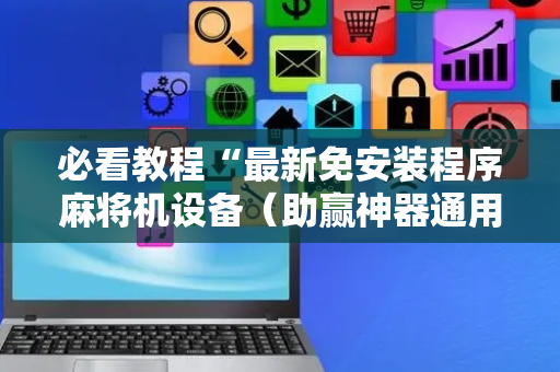 必看教程“最新免安装程序麻将机设备（助赢神器通用版）