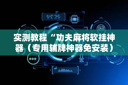 实测教程“功夫麻将软挂神器（专用辅牌神器免安装）