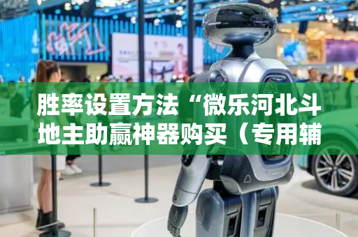 胜率设置方法“微乐河北斗地主助赢神器购买（专用辅牌神器免安装）
