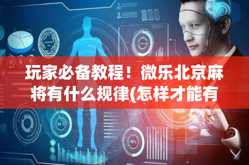 玩家必备教程！微乐北京麻将有什么规律(怎样才能有好牌)