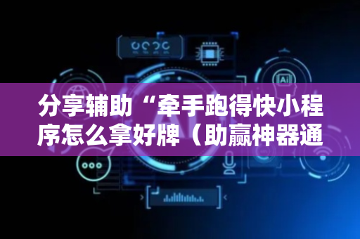 分享辅助“牵手跑得快小程序怎么拿好牌（助赢神器通用版）