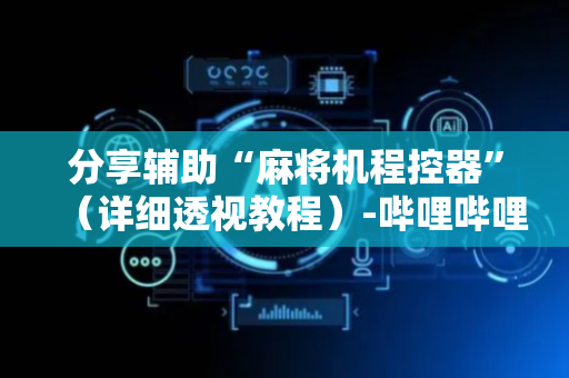 分享辅助“麻将机程控器”（详细透视教程）-哔哩哔哩