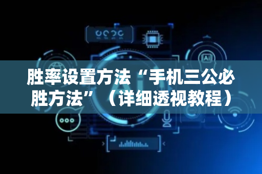 胜率设置方法“手机三公必胜方法”（详细透视教程）-哔哩哔哩