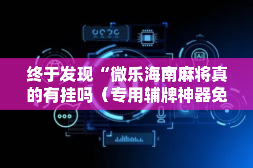 终于发现“微乐海南麻将真的有挂吗（专用辅牌神器免安装）