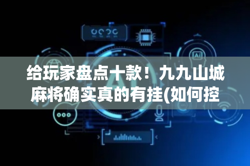 给玩家盘点十款！九九山城麻将确实真的有挂(如何控制输赢)