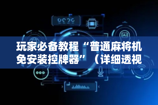 玩家必备教程“普通麻将机免安装控牌器”（详细透视教程）-哔哩哔哩