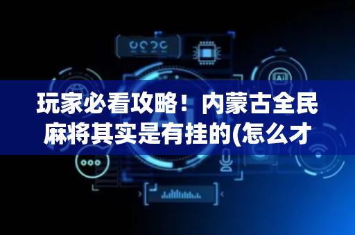 玩家必看攻略！内蒙古全民麻将其实是有挂的(怎么才有赢的几率)
