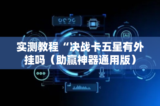 实测教程“决战卡五星有外挂吗（助赢神器通用版）
