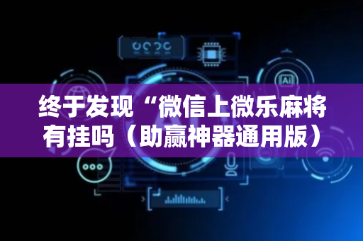终于发现“微信上微乐麻将有挂吗（助赢神器通用版）