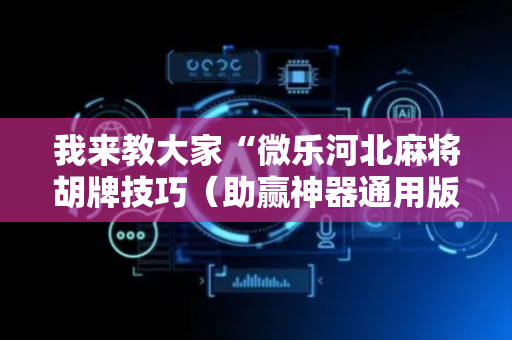 我来教大家“微乐河北麻将胡牌技巧（助赢神器通用版）