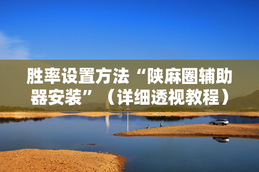 胜率设置方法“陕麻圈辅助器安装”（详细透视教程）-哔哩哔哩