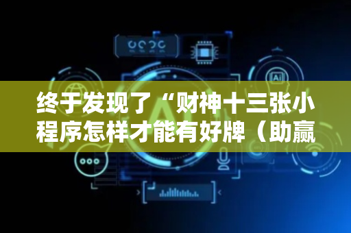 终于发现了“财神十三张小程序怎样才能有好牌（助赢神器通用版）