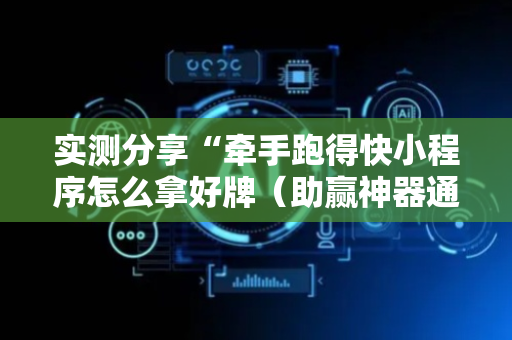 实测分享“牵手跑得快小程序怎么拿好牌（助赢神器通用版）