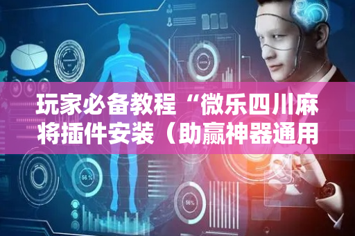 玩家必备教程“微乐四川麻将插件安装（助赢神器通用版）