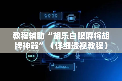 教程辅助“胡乐白银麻将胡牌神器”（详细透视教程）-哔哩哔哩