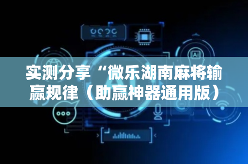 实测分享“微乐湖南麻将输赢规律（助赢神器通用版）