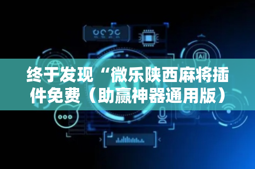 终于发现“微乐陕西麻将插件免费（助赢神器通用版）