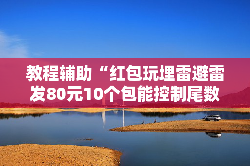 教程辅助“红包玩埋雷避雷发80元10个包能控制尾数吗”（详细透视教程）-哔哩哔哩