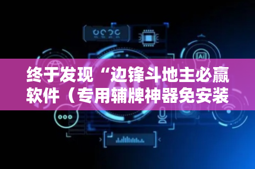 终于发现“边锋斗地主必赢软件（专用辅牌神器免安装）
