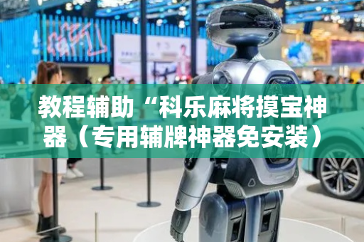 教程辅助“科乐麻将摸宝神器（专用辅牌神器免安装）