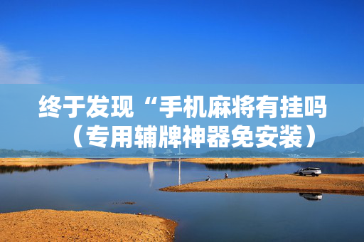 终于发现“手机麻将有挂吗（专用辅牌神器免安装）