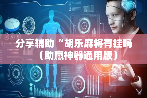 分享辅助“胡乐麻将有挂吗（助赢神器通用版）