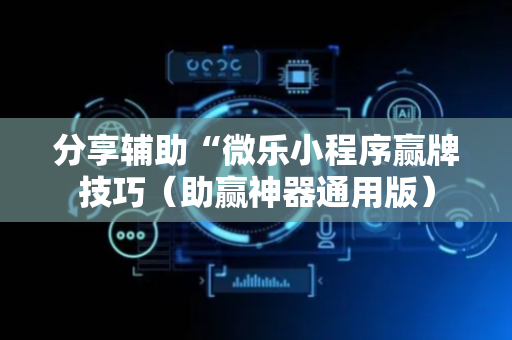 分享辅助“微乐小程序赢牌技巧（助赢神器通用版）