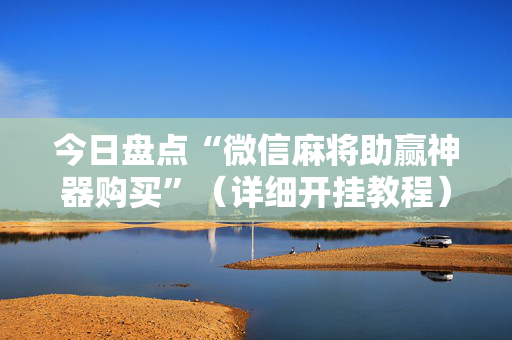 今日盘点“微信麻将助赢神器购买”（详细开挂教程）-哔哩哔哩
