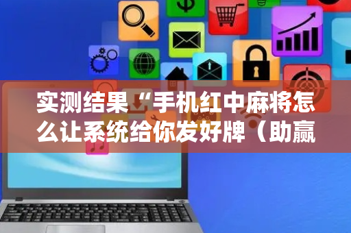 实测结果“手机红中麻将怎么让系统给你发好牌（助赢神器通用版）