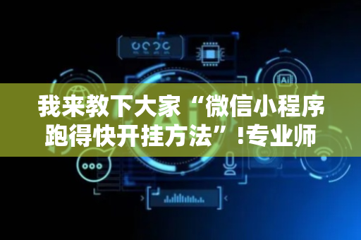 我来教下大家“微信小程序跑得快开挂方法”!专业师傅带你一起了解（详细教程）-抖音