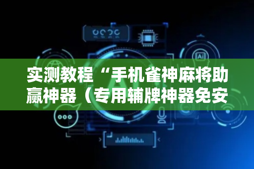 实测教程“手机雀神麻将助赢神器（专用辅牌神器免安装）