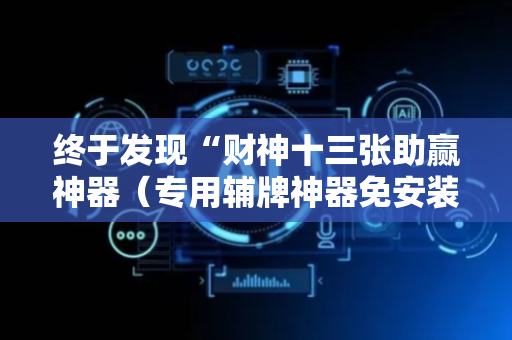 终于发现“财神十三张助赢神器（专用辅牌神器免安装）