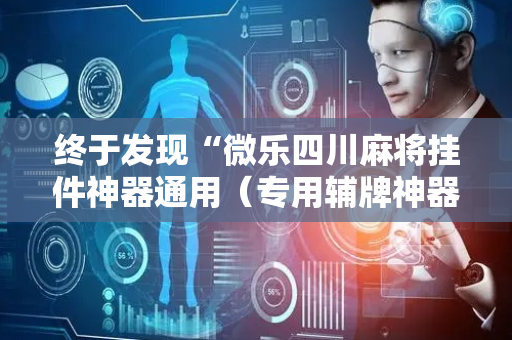 终于发现“微乐四川麻将挂件神器通用（专用辅牌神器免安装）