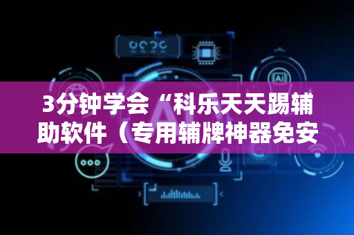 3分钟学会“科乐天天踢辅助软件（专用辅牌神器免安装）