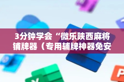 3分钟学会“微乐陕西麻将铺牌器（专用辅牌神器免安装）