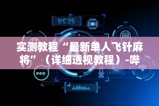 实测教程“最新单人飞针麻将”（详细透视教程）-哔哩哔哩