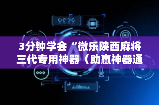 3分钟学会“微乐陕西麻将三代专用神器（助赢神器通用版）