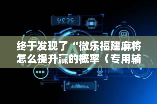 终于发现了“微乐福建麻将怎么提升赢的概率（专用辅牌神器免安装）