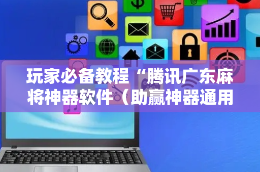 玩家必备教程“腾讯广东麻将神器软件（助赢神器通用版）