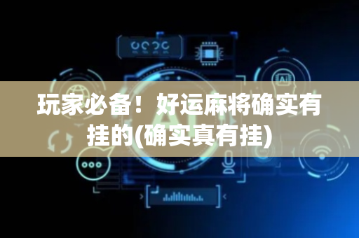 玩家必备！好运麻将确实有挂的(确实真有挂)