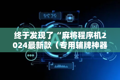 终于发现了“麻将程序机2024最新款（专用辅牌神器免安装）