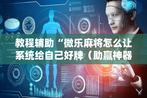 教程辅助“微乐麻将怎么让系统给自己好牌（助赢神器通用版）