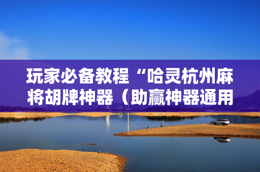 玩家必备教程“哈灵杭州麻将胡牌神器（助赢神器通用版）