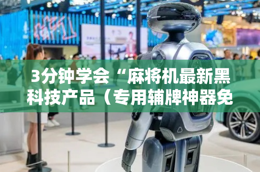 3分钟学会“麻将机最新黑科技产品（专用辅牌神器免安装）