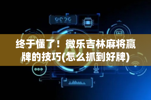 终于懂了！微乐吉林麻将赢牌的技巧(怎么抓到好牌)