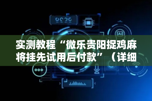 实测教程“微乐贵阳捉鸡麻将挂先试用后付款”（详细透视教程）-哔哩哔哩