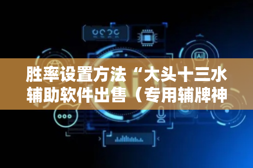 胜率设置方法“大头十三水辅助软件出售（专用辅牌神器免安装）
