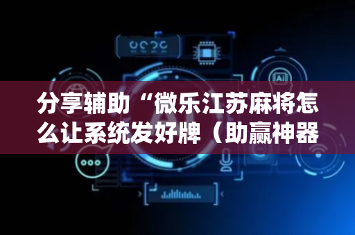 分享辅助“微乐江苏麻将怎么让系统发好牌（助赢神器通用版）